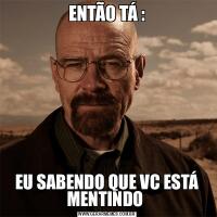 ENTÃO TÁ :EU SABENDO QUE VC ESTÁ MENTINDO 