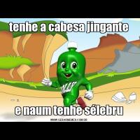 tenhe a cabesa jingantee naum tenhe sélebru