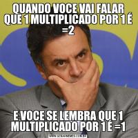 QUANDO VOCE VAI FALAR QUE 1 MULTIPLICADO POR 1 É =2E VOCE SE LEMBRA QUE 1 MULTIPLICADO POR 1 É =1