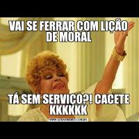 VAI SE FERRAR COM LIÇÃO DE MORALTÁ SEM SERVIÇO?! CACETE KKKKKK