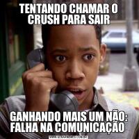 TENTANDO CHAMAR O CRUSH PARA SAIRGANHANDO MAIS UM NÃO: FALHA NA COMUNICAÇÃO 
