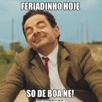 FERIADINHO HOJESO DE BOA NE!