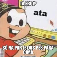 TÁ FRIO?SÓ NA PARTE DOS PÉS PARA CIMA
