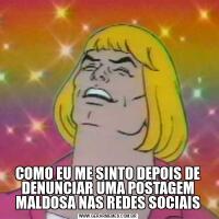 COMO EU ME SINTO DEPOIS DE DENUNCIAR UMA POSTAGEM MALDOSA NAS REDES SOCIAIS