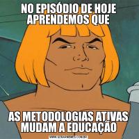 NO EPISÓDIO DE HOJE APRENDEMOS QUEAS METODOLOGIAS ATIVAS MUDAM A EDUCAÇÃO