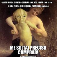 GASTEI MUITO DINHEIRO COM CURSOS. VOU PARAR COM ISSO!                        
 OLHA O CURSO QUE EU QUERO ESTÁ EM PROMOÇÃOME SOLTA! PRECISO COMPRAR!
