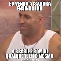EU VENDO A ISADORA ENSINAR IDH O BRASIL É BOM DE QUALQUER JEITO MESMO 