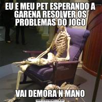 EU E MEU PET ESPERANDO A GARENA RESOLVER OS PROBLEMAS DO JOGOVAI DEMORA N MANO