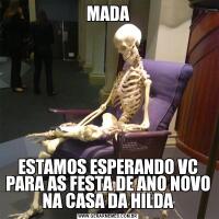 MADAESTAMOS ESPERANDO VC PARA AS FESTA DE ANO NOVO NA CASA DA HILDA