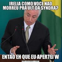 IRELIA COMO VOCE NAO MORREU PRA ULT DA SYNDRA?ENTAO EH QUE EU APERTEI W