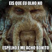 EIS QUE EU OLHO NOESPELHO,E ME ACHO BONITO