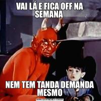 VAI LÁ E FICA OFF NA SEMANA NEM TEM TANDA DEMANDA MESMO