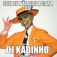 SOU OU NÃO SOU A CARA DO DJ KADINHO 