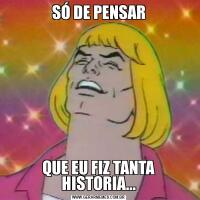 SÓ DE PENSARQUE EU FIZ TANTA HISTORIA...