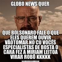 GLOBO NEWS QUER QUE BOLSONARO FALE O QUE ELES QUEREM OUVIR VÃOTOMAR NO CU VOCÊS ESPECIALISTAS DE BOSTA O CARA FEZ A MIRIAM LEITOA VIRAR ROBÔ KKKKK