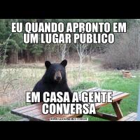 EU QUANDO APRONTO EM UM LUGAR PÚBLICOEM CASA A GENTE CONVERSA