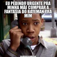 EU PEDINDO URGENTE PRA MINHA MÃE COMPRAR A FANTASIA DO BATEMAN PRA MIM