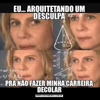 EU... ARQUITETANDO UM DESCULPAPRA NÃO FAZER MINHA CARREIRA DECOLAR