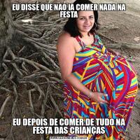 EU DISSE QUE NAO IA COMER NADA NA FESTAEU DEPOIS DE COMER DE TUDO NA FESTA DAS CRIANÇAS