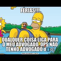 FÉRIAS!!!QUALQUER COISA LIGA PARA O MEU ADVOGADO, OPS NÃO TENHO ADVOGADO 