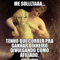 ME SOLLLTAAA...TENHO QUE CORRER PRA GANHAR DINHEIRO DIVULGANDO COMO AFILIADO.