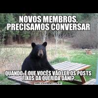 NOVOS MEMBROS, PRECISAMOS CONVERSARQUANDO  É QUE VOCÊS VÃO LER OS POSTS FIXOS DA QUERIDA DANI?