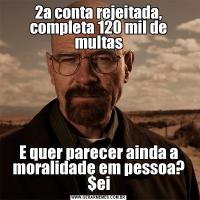 2a conta rejeitada, completa 120 mil de multasE quer parecer ainda a moralidade em pessoa? $ei