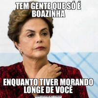 TEM GENTE QUE SÓ É BOAZINHAENQUANTO TIVER MORANDO LONGE DE VOCÊ