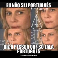 EU NÃO SEI PORTUGUÊSDIZ A PESSOA QUE SÓ FALA PORTUGUÊS