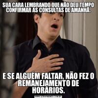 SUA CARA LEMBRANDO QUE NÃO DEU TEMPO CONFIRMAR AS CONSULTAS DE AMANHÃ.E SE ALGUÉM FALTAR, NÃO FEZ O REMANEJAMENTO DE HORÁRIOS.