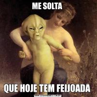 ME SOLTA QUE HOJE TEM FEIJOADA 