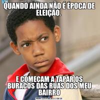 QUANDO AINDA NÃO É ÉPOCA DE ELEIÇÃO. E COMEÇAM A TAPAR OS BURACOS DAS RUAS DOS MEU BAIRRO