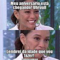 Meu aniversário está chegando! UhruullLembrei da idade que vou fazer! 