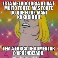 ESTA METODOLOGIA ATIVA É MUITO FORTE, MAS FORTE DO QUE EU HE-MAN! KKKKK!!!!!!!TEM A FORÇA DE AUMENTAR O APRENDIZADO.