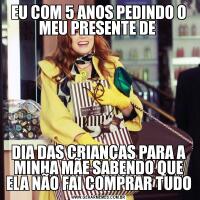 EU COM 5 ANOS PEDINDO O MEU PRESENTE DE DIA DAS CRIANÇAS PARA A MINHA MÃE SABENDO QUE ELA NÃO FAI COMPRAR TUDO