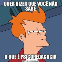 QUER DIZER QUE VOCÊ NÃO SABEO QUE É PSICOPEDAGOGIA
