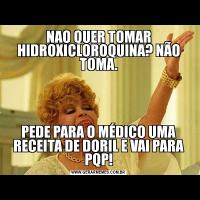 NAO QUER TOMAR HIDROXICLOROQUINA? NÃO TOMA.PEDE PARA O MÉDICO UMA RECEITA DE DORIL E VAI PARA PQP!