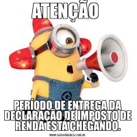 ATENÇÃO PERÍODO DE ENTREGA DA DECLARAÇÃO DE IMPOSTO DE RENDA ESTÁ CHEGANDO.