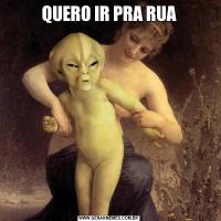 QUERO IR PRA RUA