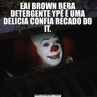 EAI BROWN BEBA DETERGENTE YPÊ É UMA DELÍCIA CONFIA RECADO DO IT.