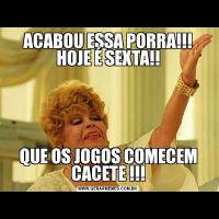 ACABOU ESSA PORRA!!! HOJE É SEXTA!!QUE OS JOGOS COMECEM CACETE !!!