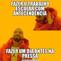 FAZER O TRABALHO ESCOLAR COM ANTECENDÊNCIAFAZER UM DIA ANTES NA PRESSA