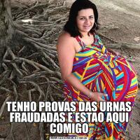 TENHO PROVAS DAS URNAS FRAUDADAS E ESTAO AQUI COMIGO