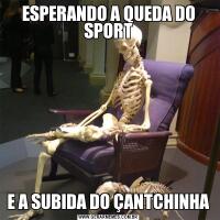 ESPERANDO A QUEDA DO SPORTE A SUBIDA DO ÇANTCHINHA