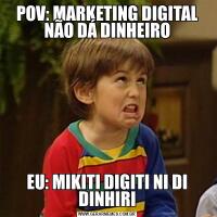 POV: MARKETING DIGITAL NÃO DÁ DINHEIROEU: MIKITI DIGITI NI DI DINHIRI