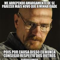 ME ARREPENDO AMARGAMENTE DE SE PARECER MAIS NOVO QUE A MINHA IDADEPOIS POR CAUSA DISSO EU NUNCA CONSEGUI RESPEITO DOS OUTROS