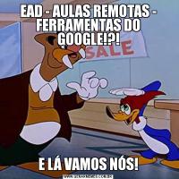 EAD - AULAS REMOTAS - FERRAMENTAS DO GOOGLE!?!E LÁ VAMOS NÓS!