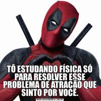 TÔ ESTUDANDO FÍSICA SÓ PARA RESOLVER ESSE PROBLEMA DE ATRAÇÃO QUE SINTO POR VOCÊ.