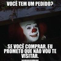 VOCÊ TEM UM PEDIDO?SE VOCÊ COMPRAR, EU PROMETO QUE NÃO VOU TE VISITAR.