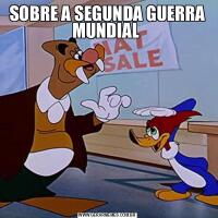 SOBRE A SEGUNDA GUERRA MUNDIAL 